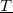 $\underline{T}$