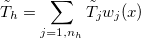 $\tilde{T}_ h=\displaystyle \sum _{j=1,n_ h}\tilde{T}_ jw_ j(x)$