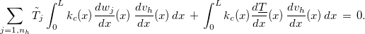 $ \displaystyle \sum _{j=1,n_ h}\tilde{T}_ j\displaystyle \int _0^ Lk_ c(x) \dfrac {dw_ j }{dx}(x)\, \dfrac {dv_ h}{dx}(x) \, dx\, +\,  \displaystyle \int _0^ Lk_ c(x) \dfrac {d\underline{T}}{dx}(x)\, \dfrac {dv_ h}{dx}(x) \, dx\, =\,  0.$