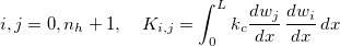 $i,j=0,n_ h+1,\quad K_{i,j}=\displaystyle \int _0^ Lk_ c \dfrac {dw_ j }{dx}\, \dfrac {dw_ i}{dx} \, dx$