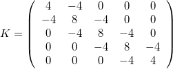 $K=\left(\begin{array}{ccccc}4& -4& 0& 0& 0\\ -4& 8& -4& 0& 0\\ 0& -4& 8& -4& 0\\ 0& 0& -4& 8& -4\\ 0& 0& 0& -4& 4\end{array}\right)$