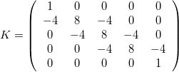 $ K=\left(\begin{array}{ccccc}1& 0& 0& 0& 0\\ -4& 8& -4& 0& 0\\ 0& -4& 8& -4& 0\\ 0& 0& -4& 8& -4\\ 0& 0& 0& 0& 1\end{array}\right)$