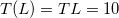 $T(L)=TL=10$