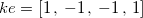$ke=[1\, ,\, -1\,  , \,  -1 \,  , \, 1]$