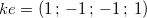 $ke=(1\,  ;\,  -1 \,  ; \,  -1\,  ;\,  1)$