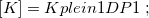 $[K]=Kplein1DP1 \; ;$