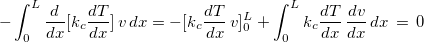 \[ -\displaystyle \int _0^ L \dfrac {d }{dx}[k_ c \dfrac {dT}{dx}]\, v \, dx=-[ k_ c \dfrac {dT}{dx}\, v ]_0^ L +\displaystyle \int _0^ Lk_ c\dfrac {dT }{d x}\, \dfrac {dv }{dx} \, dx\, =\, 0 \]