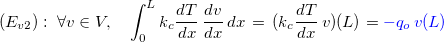 $(E_{v2}) : \; \forall v\in V,\quad \displaystyle \int _0^ Lk_ c \dfrac {dT }{dx}\, \dfrac {dv}{dx} \, dx\, =\,  (k_ c \dfrac {dT}{dx}\, v)(L)={\color{blue}{-q_ o\, v(L)}}$