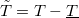 $\tilde{T}=T-\underline{T}$