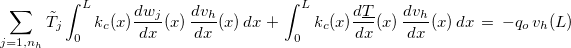 \[ \displaystyle \sum _{j=1,n_ h}\tilde{T}_ j\displaystyle \int _0^ Lk_ c(x) \dfrac {dw_ j }{dx}(x)\, \dfrac {dv_ h}{dx}(x) \, dx\, +\,  \displaystyle \int _0^ Lk_ c(x) \dfrac {d\underline{T}}{dx}(x)\, \dfrac {dv_ h}{dx}(x) \, dx \, =\,  -q_ o\, v_ h(L) \]