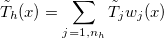 $\tilde{T}_ h(x)=\displaystyle \sum _{j=1,n_ h}\tilde{T}_ jw_ j(x)$