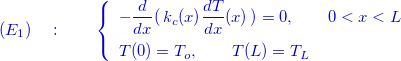 \[ \color{mycolor}{(E_1)\quad :\qquad \left\{  \begin{array}{l}-\dfrac {d }{dx}(\, k_ c(x) \dfrac {d T}{dx}(x)\, ) =0 ,\qquad 0<x < L \\[.3cm] T(0)=T_ o,\qquad T(L)=T_ L \end{array}\right.} \]