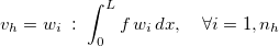 \[ v_ h=w_ i\;  : \; \displaystyle \int _0^ Lf\, w_ i \, dx, \quad \forall i=1,n_ h \]