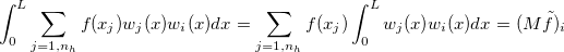 $\displaystyle \int _0^ L\displaystyle \sum _{j=1,n_ h}f(x_ j)w_ j(x)w_ i(x)dx=\displaystyle \sum _{j=1,n_ h}f(x_ j)\displaystyle \int _0^ Lw_ j(x)w_ i(x)dx=(M\tilde{f})_ i$