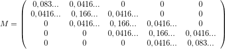 $M=\left(\begin{array}{ccccc}0,083...& 0,0416...& 0& 0& 0\\ 0,0416...& 0,166...& 0,0416...& 0& 0\\ 0& 0,0416...& 0,166...& 0,0416...& 0\\ 0& 0& 0,0416...& 0,166...& 0,0416...\\ 0& 0& 0& 0,0416...& 0,083...\end{array}\right)$