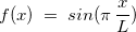 $f(x)\; = \; sin(\pi \, \dfrac {x}{L}) $