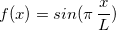 $f(x)=sin(\pi \, \dfrac {x}{L}) $