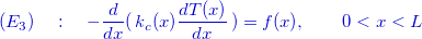 \[ {\color{mycolor}(E_3)\quad :\quad -\dfrac {d }{dx}(\, k_ c(x) \dfrac {d T(x)}{dx}\, ) =f(x) ,\qquad 0<x < L} \]