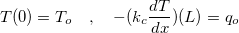 $T(0)=T_ o\quad , \quad -(k_ c\dfrac {dT}{dx})(L) = q_ o$