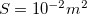 $S=10^{-2} m^2$