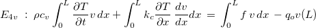 $E_{4v}\;  : \;  \rho c_ v\displaystyle \int _0^ L\dfrac {\partial T}{\partial t}v\,  dx +\displaystyle \int _0^ Lk_ c\dfrac {\partial T }{\partial x}\, \dfrac {dv }{dx}dx \,  =\, \displaystyle \int _0^ Lf \, v \, dx\, -q_ ov(L)$