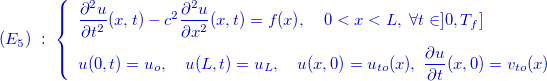 \[ \color{mycolor}(E_{5})\; :\; \left\{  \begin{array}{l}\dfrac {\partial ^2 u}{\partial t^2}(x,t)-c^2\dfrac {\partial ^2u }{\partial x^2}(x,t)=f (x),\quad 0<x<L,\; \forall t\in ]0,T_ f] \\[2ex] u(0,t)=u_ o ,\quad u(L,t)=u_ L, \quad u(x,0)=u_{to}(x), \;  \dfrac {\partial u}{\partial t}(x,0)=v_{to}(x) \end{array} \right. \]
