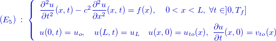 \[ \color{mycolor}(E_{5})\; :\; \left\{  \begin{array}{l}\dfrac {\partial ^2 u}{\partial t^2}(x,t)-c^2\dfrac {\partial ^2u }{\partial x^2}(x,t)=f(x),\quad 0<x<L,\; \forall t\in ]0,T_ f] \\[2ex] u(0,t)=u_ o ,\quad u(L,t)=u_ L \quad u(x,0)=u_{to}(x), \;  \dfrac {\partial u}{\partial t}(x,0)=v_{to}(x)\end{array} \right. \]