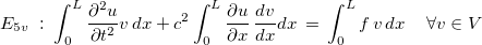 $E_{5v}\;  : \;  \displaystyle \int _0^ L\dfrac {\partial ^2 u}{\partial t^2}v\,  dx +c^2\displaystyle \int _0^ L\dfrac {\partial u }{\partial x}\, \dfrac {dv }{dx}dx \,  =\, \displaystyle \int _0^ Lf \, v \, dx\,  \quad \forall v\in V$
