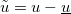 $\tilde{u}=u-\underline{u}$