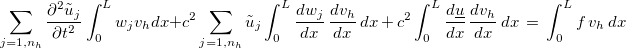 $ \displaystyle \sum _{j=1,n_ h}\dfrac {\partial ^2 \tilde{u}_ j}{\partial t^2}\displaystyle \int _0^ Lw_ jv_ h dx+ c^2\displaystyle \sum _{j=1,n_ h}\tilde{u}_ j\displaystyle \int _0^ L \dfrac {dw_ j }{dx}\, \dfrac {dv_ h}{dx} \, dx\,  +\,  c^2 \displaystyle \int _0^ L \dfrac {d\underline{u}}{dx}\, \dfrac {dv_ h}{dx} \, dx\, =\,  \displaystyle \int _0^ Lf\, v_ h \, dx$