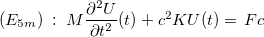 $(E_{5m}) \;  : \;  M \dfrac {\partial ^2 U}{\partial t^2}(t) +c^2 KU(t)=\, Fc$