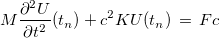 \[ M \dfrac {\partial ^2 U}{\partial t^2}(t_ n) +c^2KU(t_ n)\, =\, Fc \]