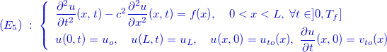 \[ \color{mycolor}(E_{5})\; :\; \left\{  \begin{array}{l}\dfrac {\partial ^2 u}{\partial t^2}(x,t)-c^2\dfrac {\partial ^2u }{\partial x^2}(x,t)=f (x),\quad 0<x<L,\; \forall t\in ]0,T_ f] \\[1ex] u(0,t)=u_ o ,\quad u(L,t)=u_ L, \quad u(x,0)=u_{to}(x), \;  \dfrac {\partial u}{\partial t}(x,0)=v_{to}(x) \end{array} \right. \]