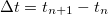 $\Delta t=t_{n+1}-t_ n$