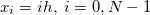 $x_ i=ih,\; i=0,N-1$