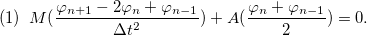 \[ (1)\; \; M(\frac{\varphi _{n+1}-2\varphi _ n+\varphi _{n-1}}{\Delta t^2})+A(\frac{\varphi _{n}+\varphi _{n-1}}{2})=0. \]