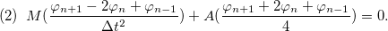 \[ (2)\; \; M(\frac{\varphi _{n+1}-2\varphi _ n+\varphi _{n-1}}{\Delta t^2})+A(\frac{\varphi _{n+1}+2\varphi _{n}+\varphi _{n-1}}{4})=0. \]