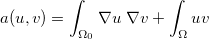 $a(u,v)=\displaystyle \int _{\Omega _0}\nabla u\; \nabla v+\displaystyle \int _{\Omega }uv$