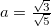 $a=\frac{\sqrt {3}}{\sqrt {5}}$
