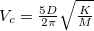 $V_ c=\frac{5D}{2 \pi }\sqrt {\frac{K}{M}}$