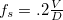 $f_ s=.2\frac{V}{D}$