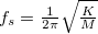 $f_ s=\frac{1}{2\pi }\sqrt {\frac{K}{M}}$
