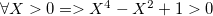 $\forall X>0=>X^4-X^2+1>0$