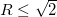 $R\leq \sqrt {2}$