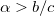 $\alpha >b/c$