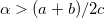 $\alpha >(a+b)/2c$