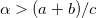 $\alpha >(a+b)/c$