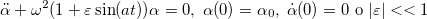 \[ \ddot\alpha +\omega ^2(1+\varepsilon \sin (at))\alpha =0,\; \alpha (0)=\alpha _0,\; \dot\alpha (0)=0 \hbox{ où }\vert \varepsilon \vert <<1 \]