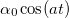 $\alpha _0 \cos (at)$